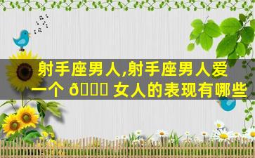 射手座男人,射手座男人爱一个 🐘 女人的表现有哪些